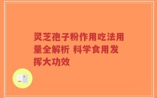 灵芝孢子粉作用吃法用量全解析 科学食用发挥大功效