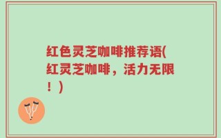 红色灵芝咖啡推荐语(红灵芝咖啡，活力无限！)