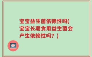 宝宝益生菌依赖性吗(宝宝长期食用益生菌会产生依赖性吗？)