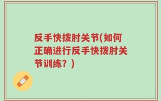 反手快拨肘关节(如何正确进行反手快拨肘关节训练？)