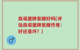 森诺堡牌氨糖好吗(评估森诺堡牌氨糖作用：好还是坏？)