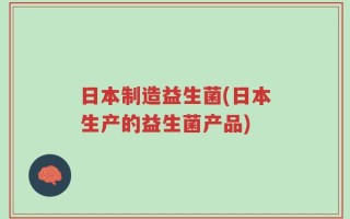 日本制造益生菌(日本生产的益生菌产品)