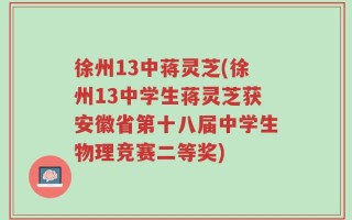 徐州13中蒋灵芝(徐州13中学生蒋灵芝获安徽省第十八届中学生物理竞赛二等奖)