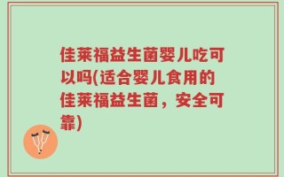 佳莱福益生菌婴儿吃可以吗(适合婴儿食用的佳莱福益生菌，安全可靠)