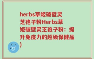 herbs草姬破壁灵芝孢子粉Herbs草姬破壁灵芝孢子粉：提升免疫力的超级保健品)