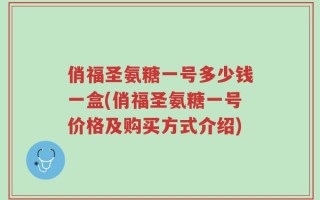 俏福圣氨糖一号多少钱一盒(俏福圣氨糖一号价格及购买方式介绍)