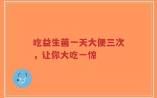 吃益生菌一天大便三次，让你大吃一惊