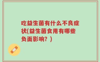 吃益生菌有什么不良症状(益生菌食用有哪些负面影响？)
