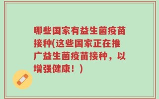 哪些国家有益生菌疫苗接种(这些国家正在推广益生菌疫苗接种，以增强健康！)