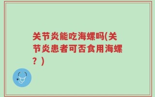 关节炎能吃海螺吗(关节炎患者可否食用海螺？)