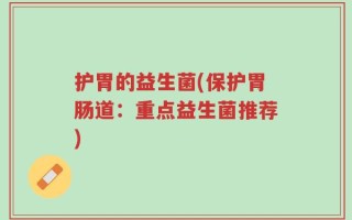 护胃的益生菌(保护胃肠道：重点益生菌推荐)