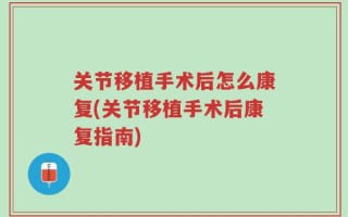 关节移植手术后怎么康复(关节移植手术后康复指南)