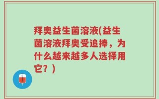 拜奥益生菌溶液(益生菌溶液拜奥受追捧，为什么越来越多人选择用它？)
