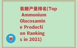 氨糖产量排名(Top Ammonium Glucosamine Production Rankings in 2021)