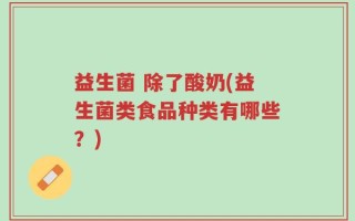 益生菌 除了酸奶(益生菌类食品种类有哪些？)
