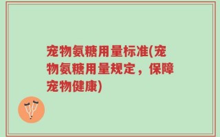 宠物氨糖用量标准(宠物氨糖用量规定，保障宠物健康)