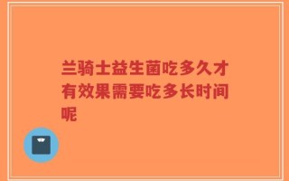 兰骑士益生菌吃多久才有效果需要吃多长时间呢