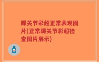 踝关节彩超正常表现图片(正常踝关节彩超检查图片展示)