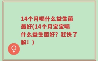 14个月喝什么益生菌最好(14个月宝宝喝什么益生菌好？赶快了解！)