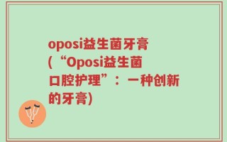 oposi益生菌牙膏(“Oposi益生菌口腔护理”：一种创新的牙膏)