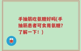 手抽筋吃氨糖好吗(手抽筋患者可食用氨糖？了解一下！)