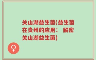 关山湖益生菌(益生菌在贵州的应用： 解密关山湖益生菌)