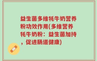 益生菌多维牦牛奶营养粉功效作用(多维营养牦牛奶粉：益生菌加持，促进肠道健康)