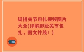 脚指关节包扎视频图片大全(详解脚趾关节包扎，图文并茂！)