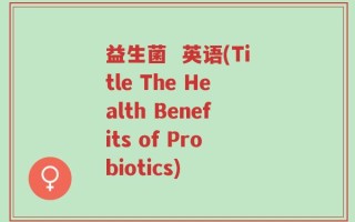 益生菌  英语(Title The Health Benefits of Probiotics)