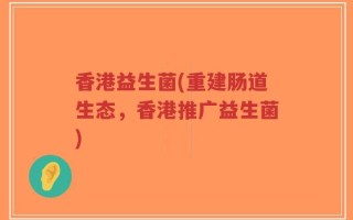 香港益生菌(重建肠道生态，香港推广益生菌)