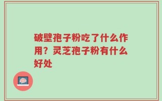 破壁孢子粉吃了什么作用？灵芝孢子粉有什么好处