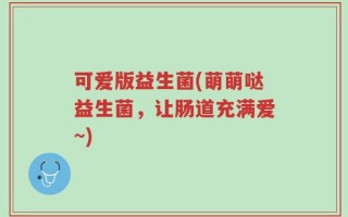 可爱版益生菌(萌萌哒益生菌，让肠道充满爱~)