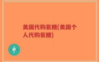 美国代购氨糖(美国个人代购氨糖)