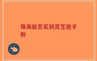 珠海能否买到灵芝孢子粉
