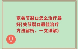宽关节裂口怎么治疗最好(关节裂口最佳治疗方法解析，一文详解)