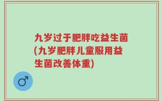 九岁过于肥胖吃益生菌(九岁肥胖儿童服用益生菌改善体重)