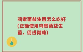 鸡霉菌益生菌怎么吃好(正确使用鸡霉菌益生菌，促进健康)