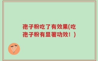 孢子粉吃了有效果(吃孢子粉有显著功效！)