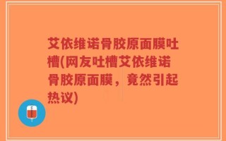 艾依维诺骨胶原面膜吐槽(网友吐槽艾依维诺骨胶原面膜，竟然引起热议)