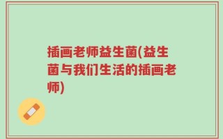 插画老师益生菌(益生菌与我们生活的插画老师)