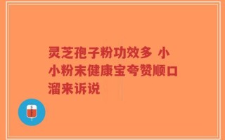 灵芝孢子粉功效多 小小粉末健康宝夸赞顺口溜来诉说