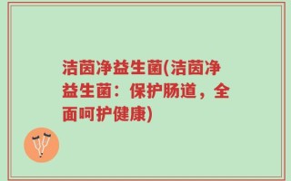 洁茵净益生菌(洁茵净益生菌：保护肠道，全面呵护健康)