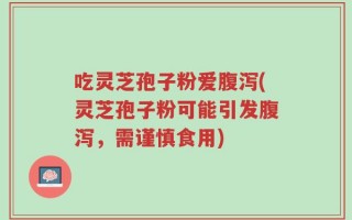 吃灵芝孢子粉爱腹泻(灵芝孢子粉可能引发腹泻，需谨慎食用)