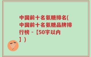 中国前十名氨糖排名(中国前十名氨糖品牌排行榜)