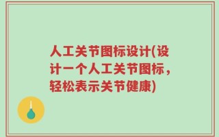 人工关节图标设计(设计一个人工关节图标，轻松表示关节健康)
