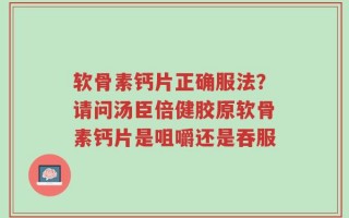 软骨素钙片正确服法？请问汤臣倍健胶原软骨素钙片是咀嚼还是吞服