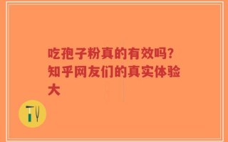 吃孢子粉真的有效吗？知乎网友们的真实体验大