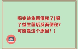 喝完益生菌便秘了(喝了益生菌后反而便秘？可能是这个原因！)