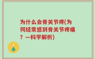 为什么会骨关节疼(为何经常感到骨关节疼痛？—科学解析)