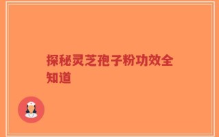 探秘灵芝孢子粉功效全知道